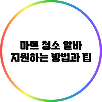 마트 청소 알바 지원하는 방법과 팁