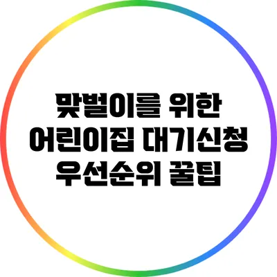 맞벌이를 위한 어린이집 대기신청 우선순위 꿀팁