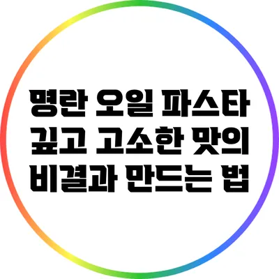 명란 오일 파스타: 깊고 고소한 맛의 비결과 만드는 법