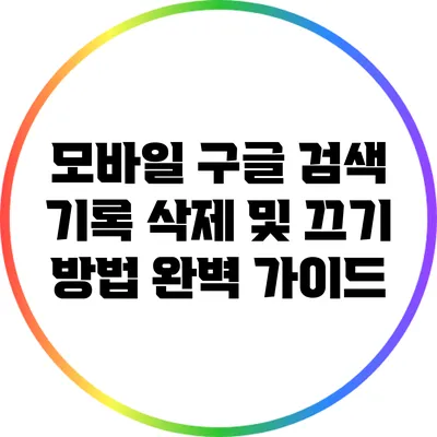 모바일 구글 검색 기록 삭제 및 끄기 방법 완벽 가이드