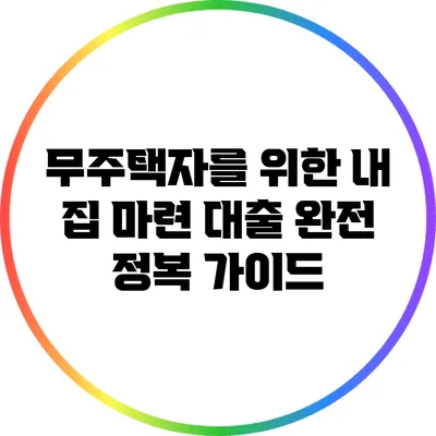 무주택자를 위한 내 집 마련 대출 완전 정복 가이드