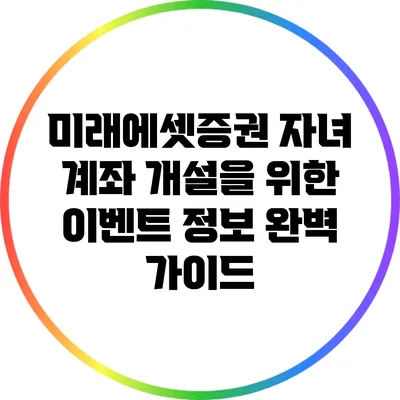 미래에셋증권 자녀 계좌 개설을 위한 이벤트 정보 완벽 가이드