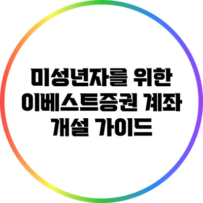 미성년자를 위한 이베스트증권 계좌 개설 가이드