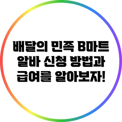 배달의 민족 B마트 알바: 신청 방법과 급여를 알아보자!