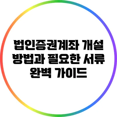법인증권계좌 개설 방법과 필요한 서류 완벽 가이드