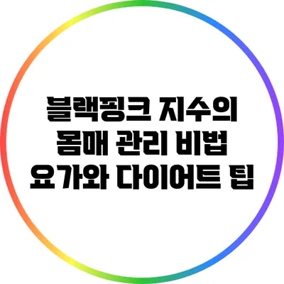 블랙핑크 지수의 몸매 관리 비법: 요가와 다이어트 팁
