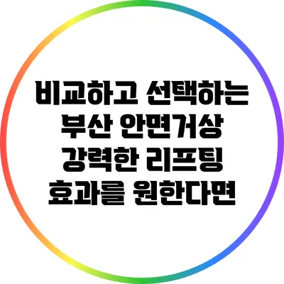 비교하고 선택하는 부산 안면거상: 강력한 리프팅 효과를 원한다면?