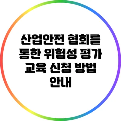 산업안전 협회를 통한 위험성 평가 교육 신청 방법 안내