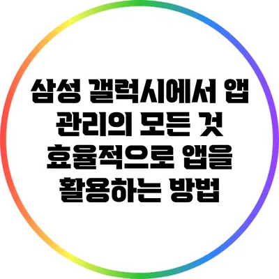 삼성 갤럭시에서 앱 관리의 모든 것: 효율적으로 앱을 활용하는 방법