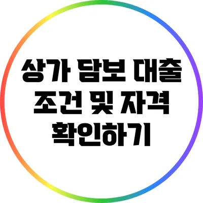 상가 담보 대출 조건 및 자격 확인하기