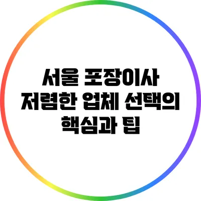 서울 포장이사: 저렴한 업체 선택의 핵심과 팁