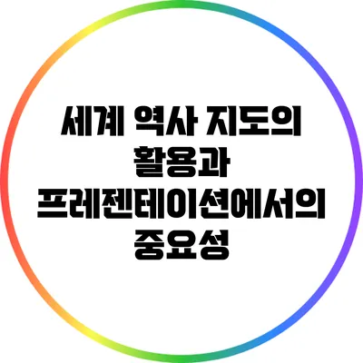세계 역사 지도의 활용과 프레젠테이션에서의 중요성