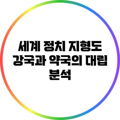 세계 정치 지형도: 강국과 약국의 대립 분석