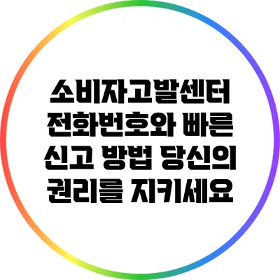 소비자고발센터 전화번호와 빠른 신고 방법: 당신의 권리를 지키세요