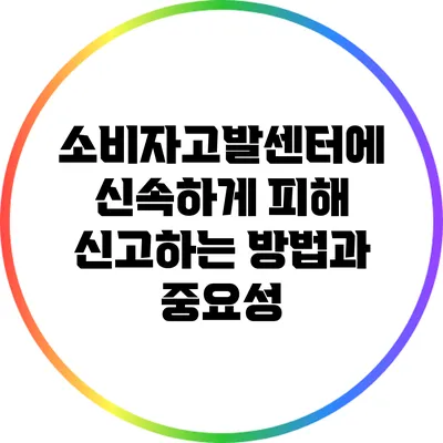 소비자고발센터에 신속하게 피해 신고하는 방법과 중요성
