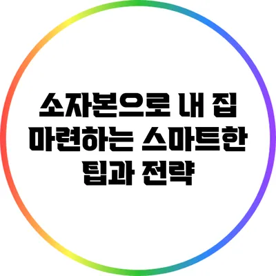 소자본으로 내 집 마련하는 스마트한 팁과 전략