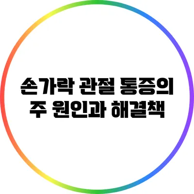 손가락 관절 통증의 주 원인과 해결책