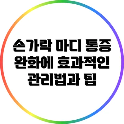 손가락 마디 통증 완화에 효과적인 관리법과 팁