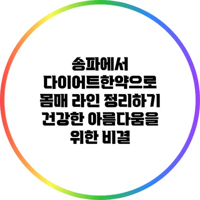 송파에서 다이어트한약으로 몸매 라인 정리하기: 건강한 아름다움을 위한 비결