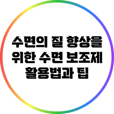 수면의 질 향상을 위한 수면 보조제 활용법과 팁