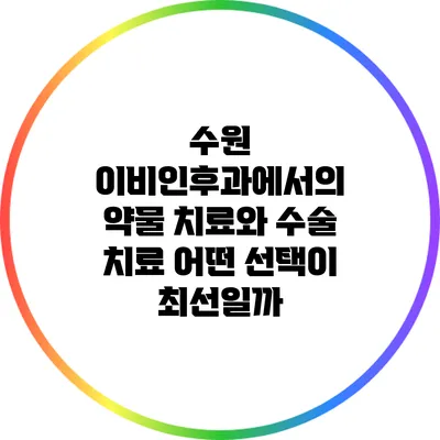 수원 이비인후과에서의 약물 치료와 수술 치료: 어떤 선택이 최선일까?