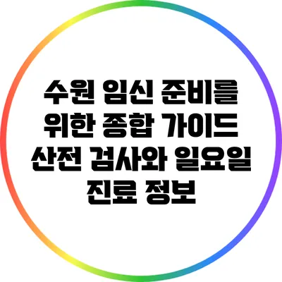 수원 임신 준비를 위한 종합 가이드: 산전 검사와 일요일 진료 정보