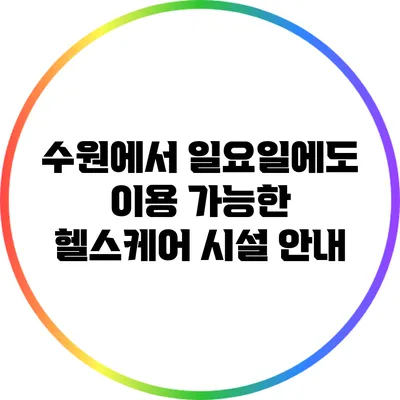 수원에서 일요일에도 이용 가능한 헬스케어 시설 안내