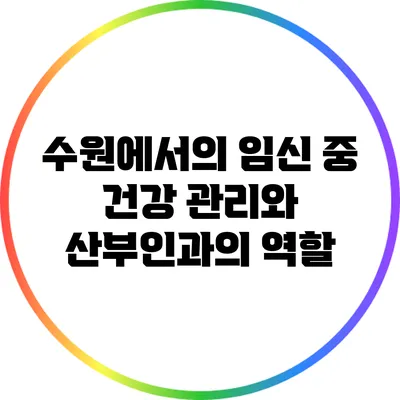 수원에서의 임신 중 건강 관리와 산부인과의 역할