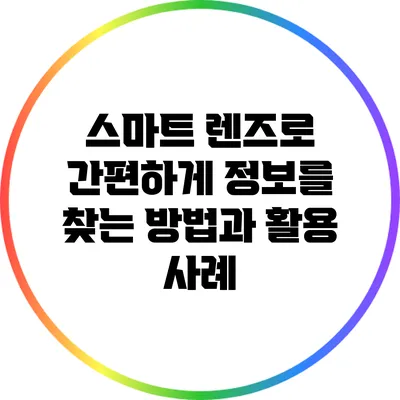 스마트 렌즈로 간편하게 정보를 찾는 방법과 활용 사례