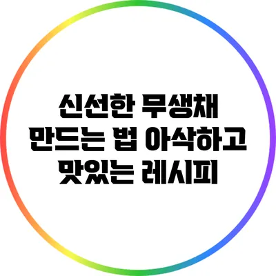신선한 무생채 만드는 법: 아삭하고 맛있는 레시피