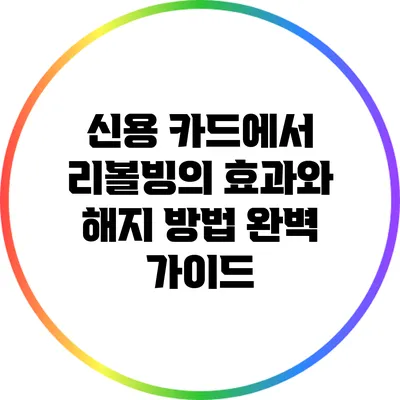 신용 카드에서 리볼빙의 효과와 해지 방법 완벽 가이드