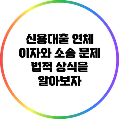 신용대출 연체 이자와 소송 문제: 법적 상식을 알아보자