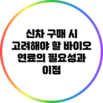 신차 구매 시 고려해야 할 바이오 연료의 필요성과 이점