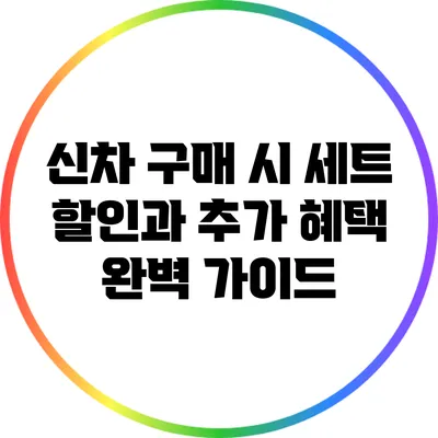 신차 구매 시 세트 할인과 추가 혜택 완벽 가이드