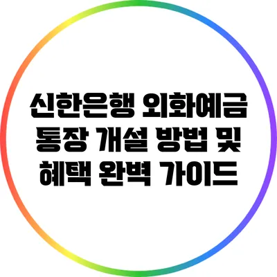 신한은행 외화예금 통장 개설 방법 및 혜택 완벽 가이드