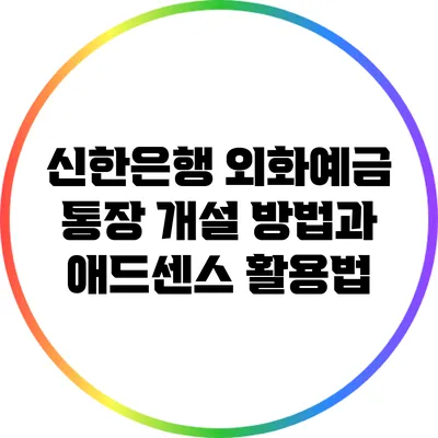 신한은행 외화예금 통장 개설 방법과 애드센스 활용법