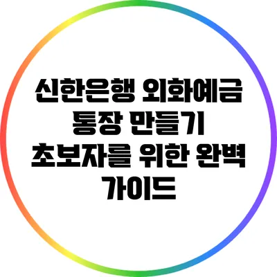 신한은행 외화예금 통장 만들기: 초보자를 위한 완벽 가이드