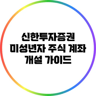 신한투자증권 미성년자 주식 계좌 개설 가이드
