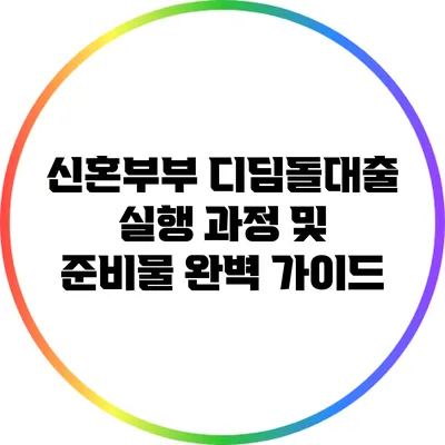 신혼부부 디딤돌대출: 실행 과정 및 준비물 완벽 가이드