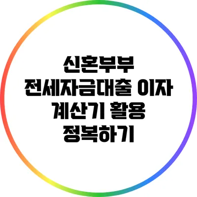 신혼부부 전세자금대출 이자 계산기 활용 정복하기