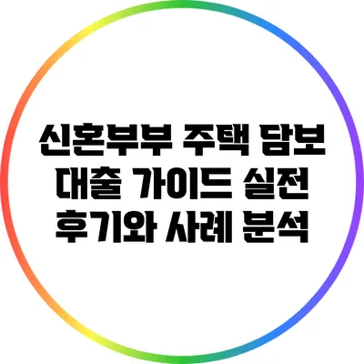 신혼부부 주택 담보 대출 가이드: 실전 후기와 사례 분석