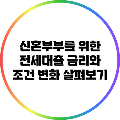 신혼부부를 위한 전세대출 금리와 조건 변화 살펴보기