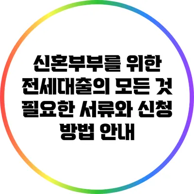 신혼부부를 위한 전세대출의 모든 것: 필요한 서류와 신청 방법 안내