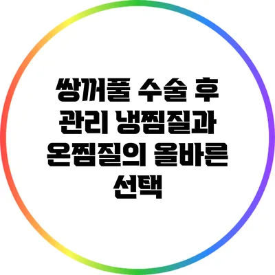 쌍꺼풀 수술 후 관리: 냉찜질과 온찜질의 올바른 선택