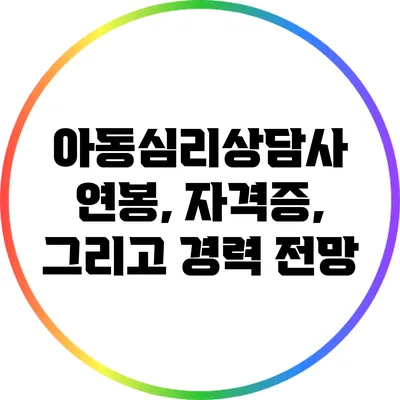 아동심리상담사: 연봉, 자격증, 그리고 경력 전망