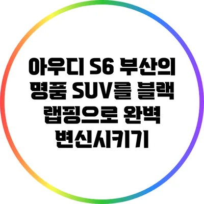 아우디 S6: 부산의 명품 SUV를 블랙 랩핑으로 완벽 변신시키기