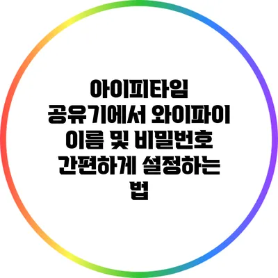 아이피타임 공유기에서 와이파이 이름 및 비밀번호 간편하게 설정하는 법
