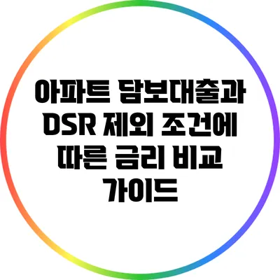 아파트 담보대출과 DSR 제외 조건에 따른 금리 비교 가이드