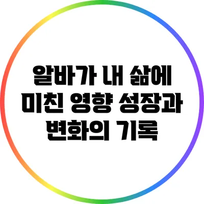 알바가 내 삶에 미친 영향: 성장과 변화의 기록