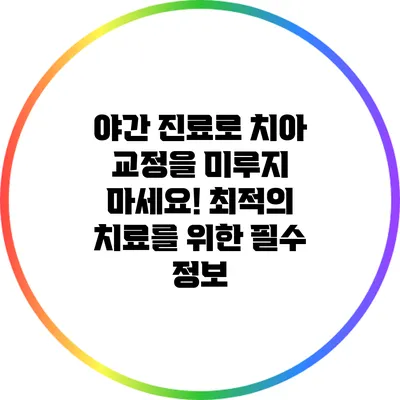 야간 진료로 치아 교정을 미루지 마세요! 최적의 치료를 위한 필수 정보